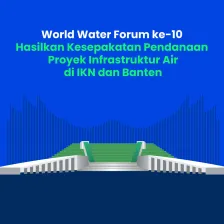 World Water Forum ke-10  Hasilkan Kesepakatan Pendanaan  Proyek Infrastruktur Air di IKN dan Banten